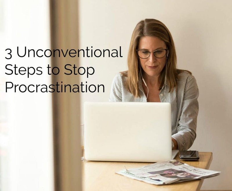 3 Unconventional Steps To Stop Procrastinating And Work Ahead Of Deadlines