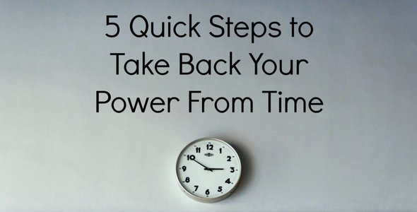 5 Quick Steps to Take Back Your Power From Time