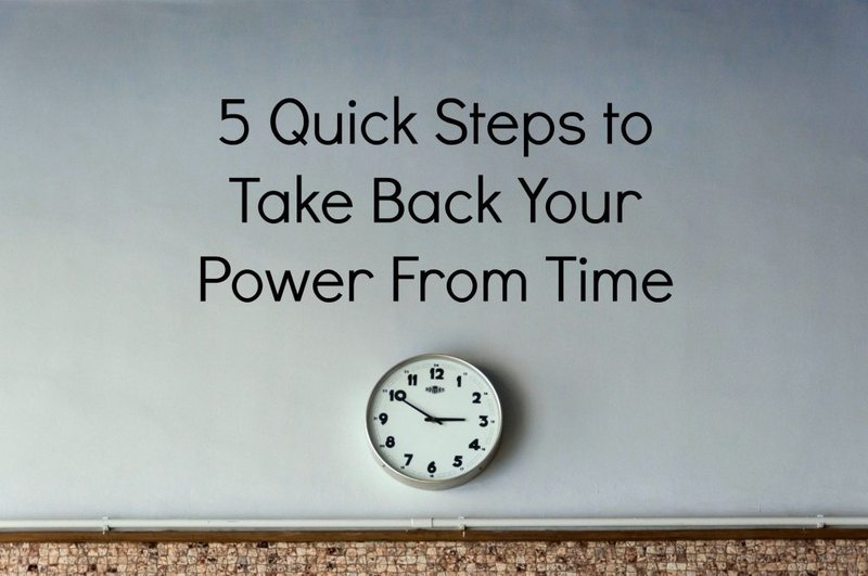 5 Quick Steps to Take Back Your Power From Time
