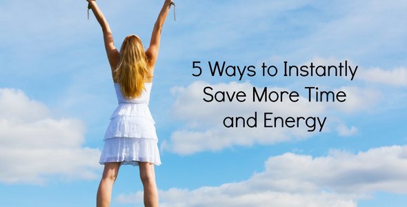 5 Ways to Instantly Save More Time and Energy