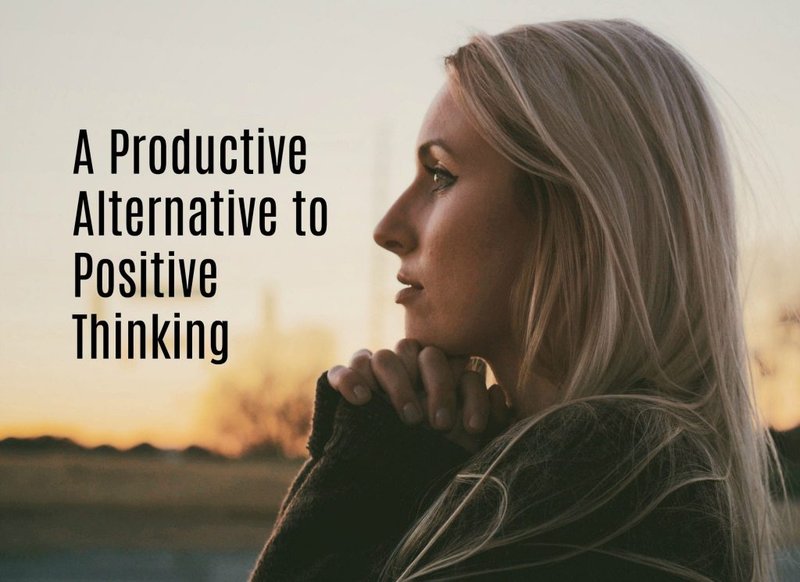 A More Productive Alternative To Positive Thinking (That Doesn’t Drain Your Energy)