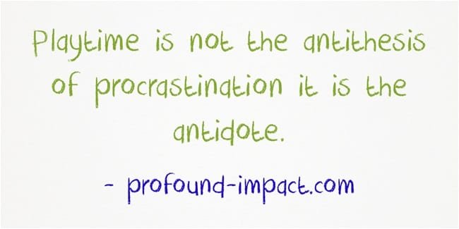 Playtime is not the antithesis of procrastination it is the antidote.