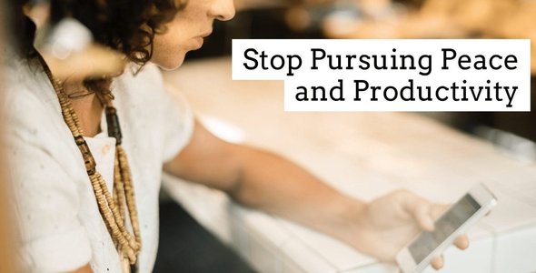Stop Pursuing Peace And Productivity