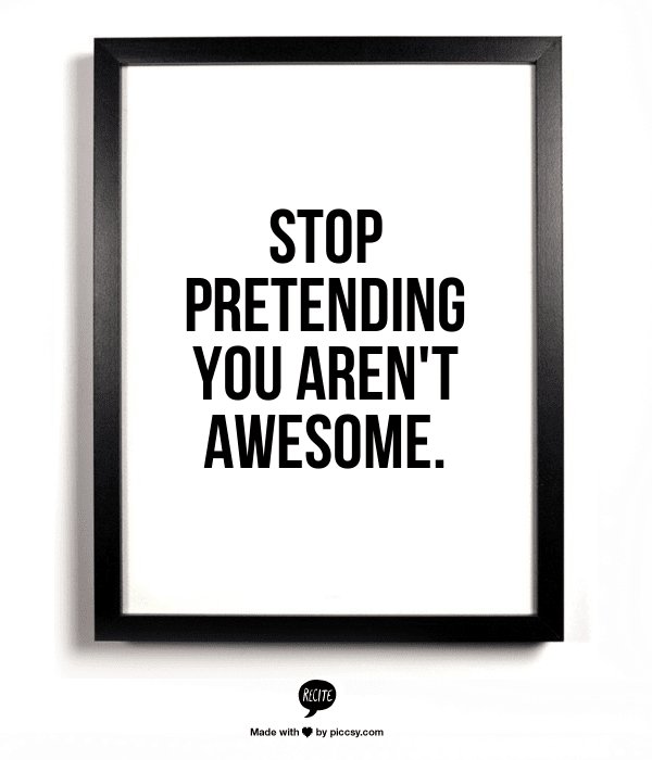 Stop pretending you are not awesome
